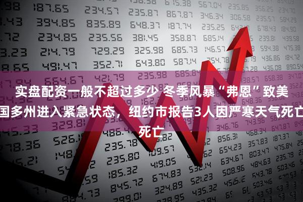 实盘配资一般不超过多少 冬季风暴“弗恩”致美国多州进入紧急状态，纽约市报告3人因严寒天气死亡