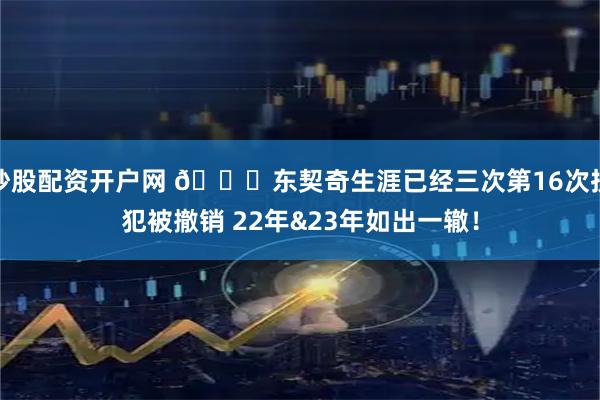 炒股配资开户网 👀东契奇生涯已经三次第16次技犯被撤销 22年&23年如出一辙！