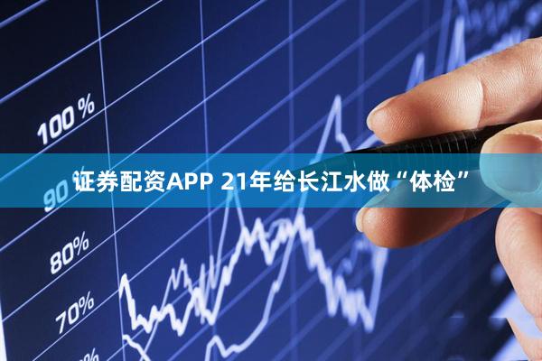 证券配资APP 21年给长江水做“体检”