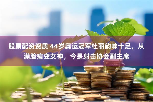 股票配资资质 44岁奥运冠军杜丽韵味十足，从满脸痘变女神，今是射击协会副主席