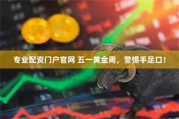 专业配资门户官网 五一黄金周，警惕手足口！