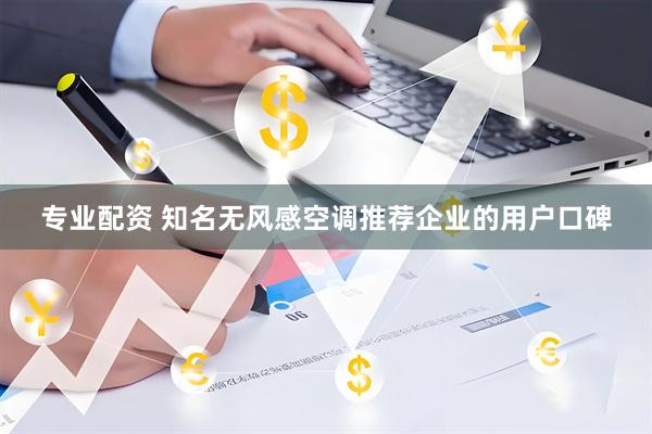 专业配资 知名无风感空调推荐企业的用户口碑